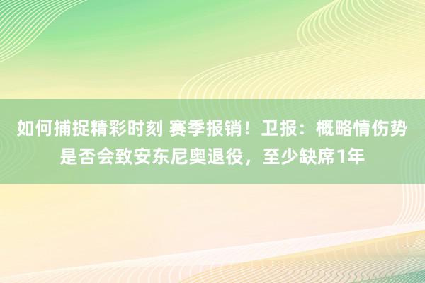 如何捕捉精彩时刻 赛季报销！卫报：概略情伤势是否会致安东尼奥退役，至少缺席1年