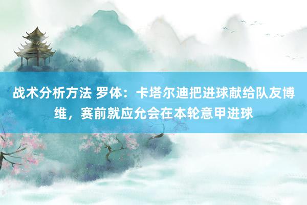 战术分析方法 罗体：卡塔尔迪把进球献给队友博维，赛前就应允会在本轮意甲进球