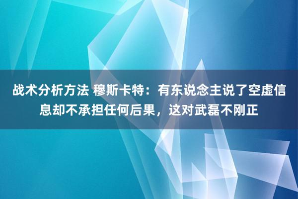 战术分析方法 穆斯卡特：有东说念主说了空虚信息却不承担任何后果，这对武磊不刚正