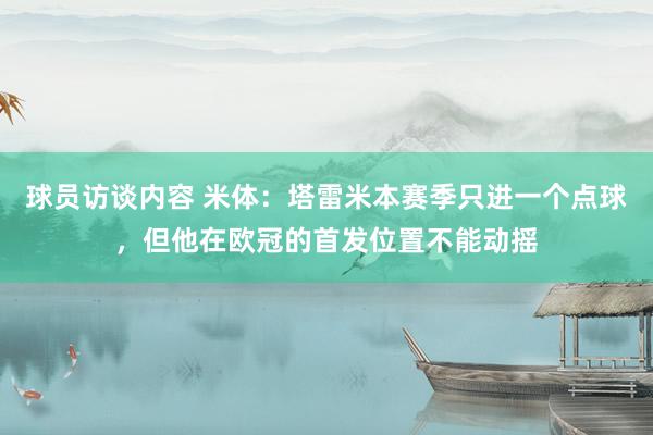 球员访谈内容 米体：塔雷米本赛季只进一个点球，但他在欧冠的首发位置不能动摇