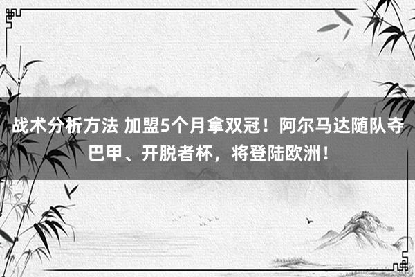 战术分析方法 加盟5个月拿双冠！阿尔马达随队夺巴甲、开脱者杯，将登陆欧洲！