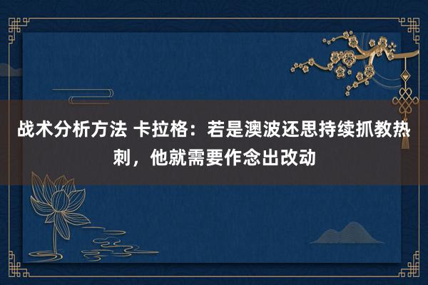 战术分析方法 卡拉格：若是澳波还思持续抓教热刺，他就需要作念出改动