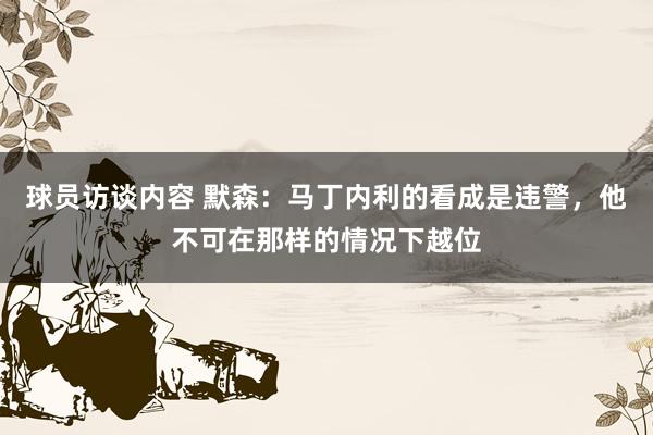 球员访谈内容 默森：马丁内利的看成是违警，他不可在那样的情况下越位