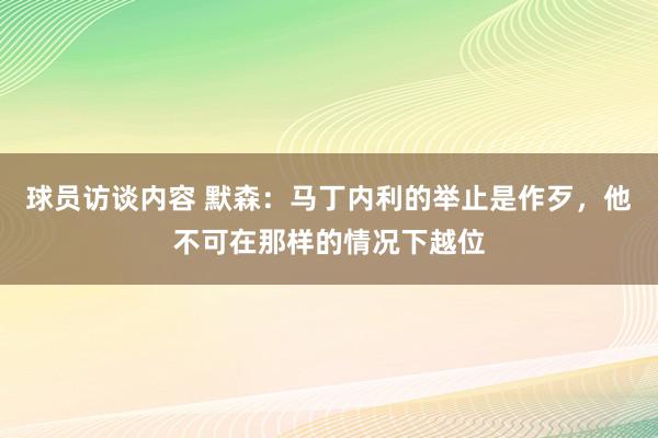 球员访谈内容 默森：马丁内利的举止是作歹，他不可在那样的情况下越位