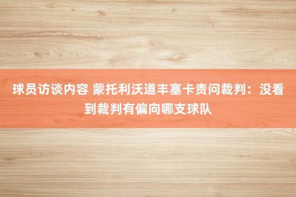 球员访谈内容 蒙托利沃道丰塞卡责问裁判：没看到裁判有偏向哪支球队