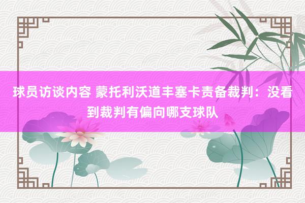 球员访谈内容 蒙托利沃道丰塞卡责备裁判：没看到裁判有偏向哪支球队