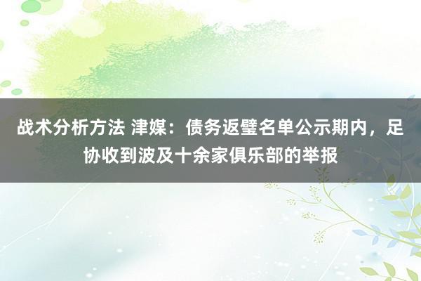 战术分析方法 津媒：债务返璧名单公示期内，足协收到波及十余家俱乐部的举报