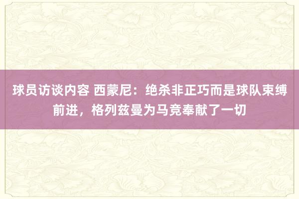 球员访谈内容 西蒙尼：绝杀非正巧而是球队束缚前进，格列兹曼为马竞奉献了一切