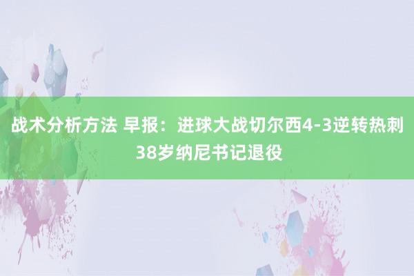 战术分析方法 早报：进球大战切尔西4-3逆转热刺 38岁纳尼书记退役