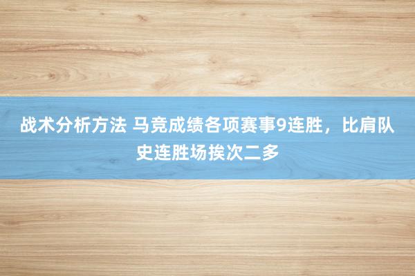 战术分析方法 马竞成绩各项赛事9连胜，比肩队史连胜场挨次二多