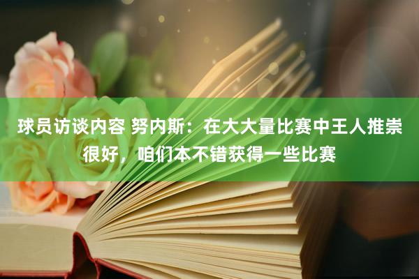 球员访谈内容 努内斯：在大大量比赛中王人推崇很好，咱们本不错获得一些比赛