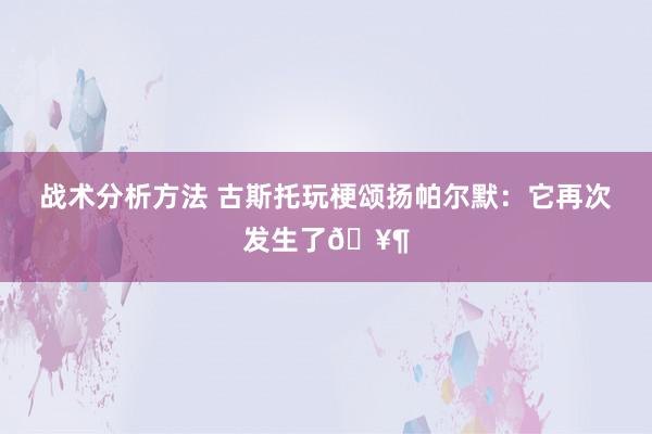 战术分析方法 古斯托玩梗颂扬帕尔默：它再次发生了🥶