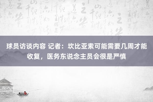 球员访谈内容 记者：坎比亚索可能需要几周才能收复，医务东说念主员会很是严慎