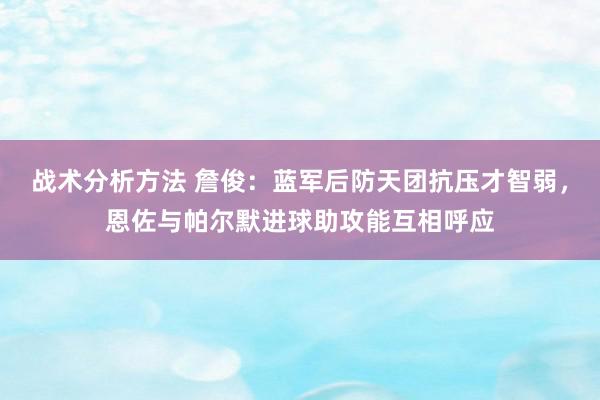 战术分析方法 詹俊：蓝军后防天团抗压才智弱，恩佐与帕尔默进球助攻能互相呼应