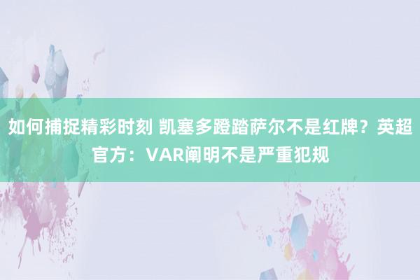 如何捕捉精彩时刻 凯塞多蹬踏萨尔不是红牌？英超官方：VAR阐明不是严重犯规