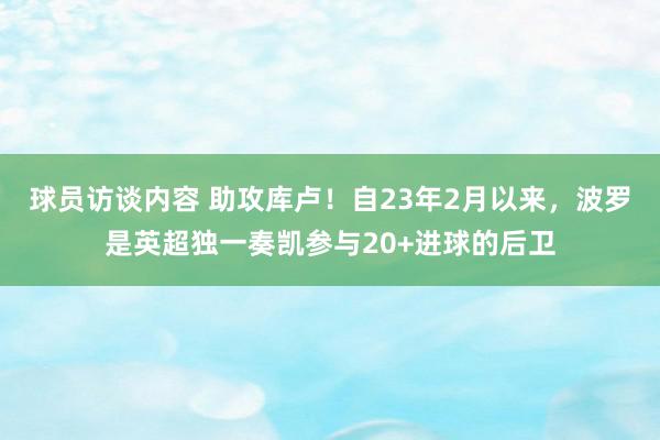 球员访谈内容 助攻库卢！自23年2月以来，波罗是英超独一奏凯参与20+进球的后卫