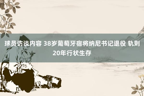 球员访谈内容 38岁葡萄牙宿将纳尼书记退役 轨则20年行状生存