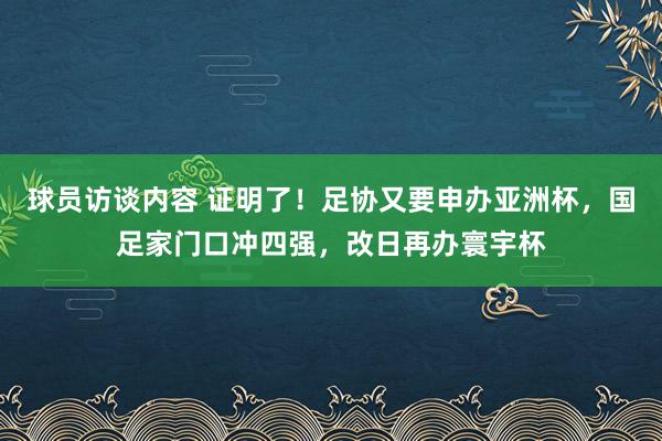 球员访谈内容 证明了！足协又要申办亚洲杯，国足家门口冲四强，改日再办寰宇杯