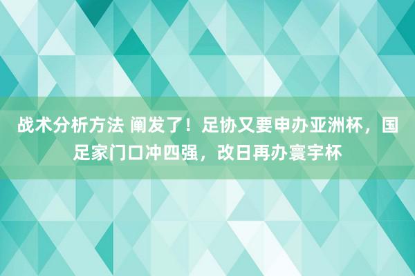 战术分析方法 阐发了！足协又要申办亚洲杯，国足家门口冲四强，改日再办寰宇杯