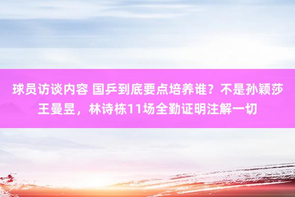 球员访谈内容 国乒到底要点培养谁？不是孙颖莎王曼昱，林诗栋11场全勤证明注解一切