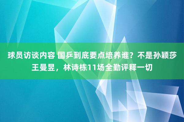 球员访谈内容 国乒到底要点培养谁？不是孙颖莎王曼昱，林诗栋11场全勤评释一切