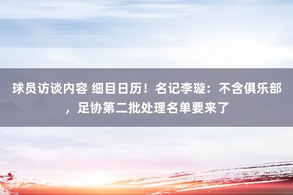 球员访谈内容 细目日历！名记李璇：不含俱乐部，足协第二批处理名单要来了