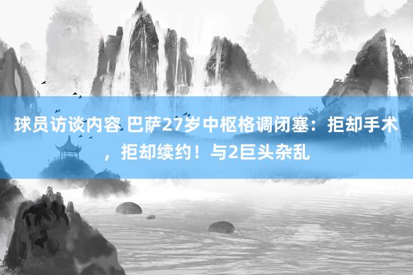 球员访谈内容 巴萨27岁中枢格调闭塞：拒却手术，拒却续约！与2巨头杂乱