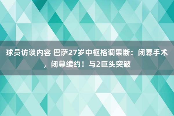 球员访谈内容 巴萨27岁中枢格调果断：闭幕手术，闭幕续约！与2巨头突破