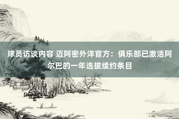 球员访谈内容 迈阿密外洋官方：俱乐部已激活阿尔巴的一年选拔续约条目