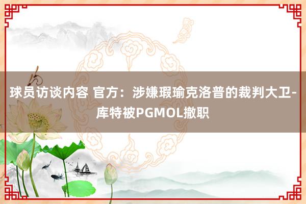 球员访谈内容 官方：涉嫌瑕瑜克洛普的裁判大卫-库特被PGMOL撤职