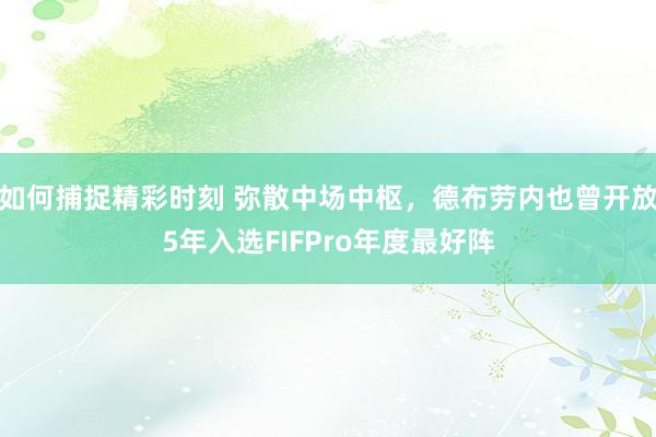 如何捕捉精彩时刻 弥散中场中枢，德布劳内也曾开放5年入选FIFPro年度最好阵